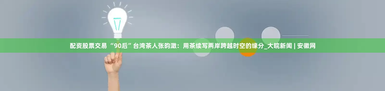 配资股票交易 “90后”台湾茶人张昀澂：用茶续写两岸跨越时空的缘分_大皖新闻 | 安徽网