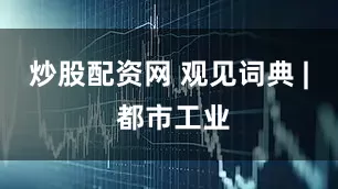 炒股配资网 观见词典 | 都市工业