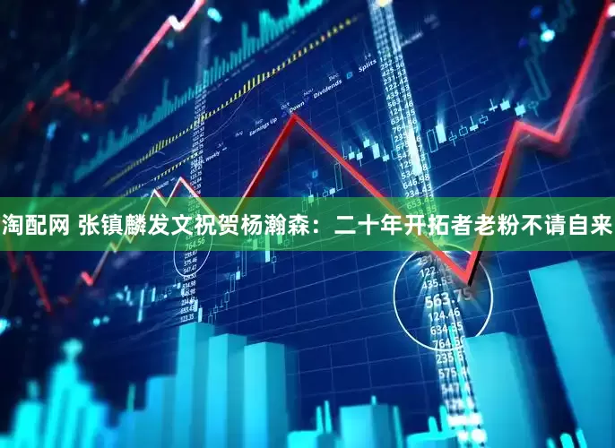 淘配网 张镇麟发文祝贺杨瀚森：二十年开拓者老粉不请自来