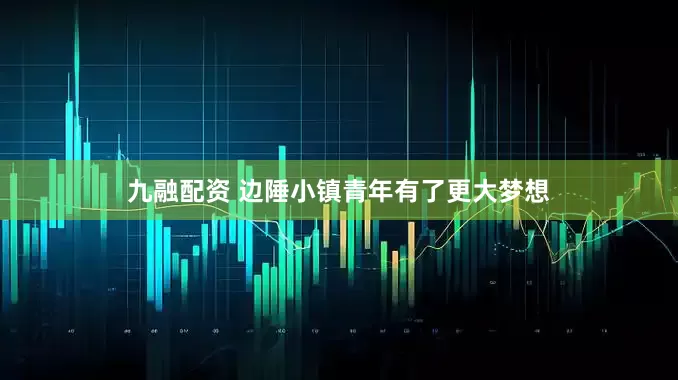 九融配资 边陲小镇青年有了更大梦想