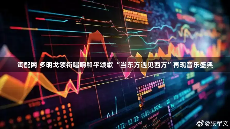 淘配网 多明戈领衔唱响和平颂歌 “当东方遇见西方”再现音乐盛典