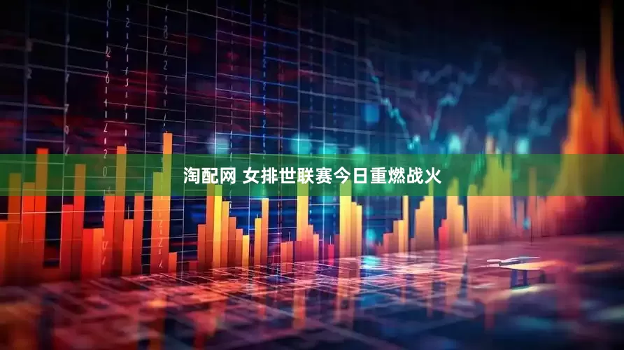 淘配网 女排世联赛今日重燃战火
