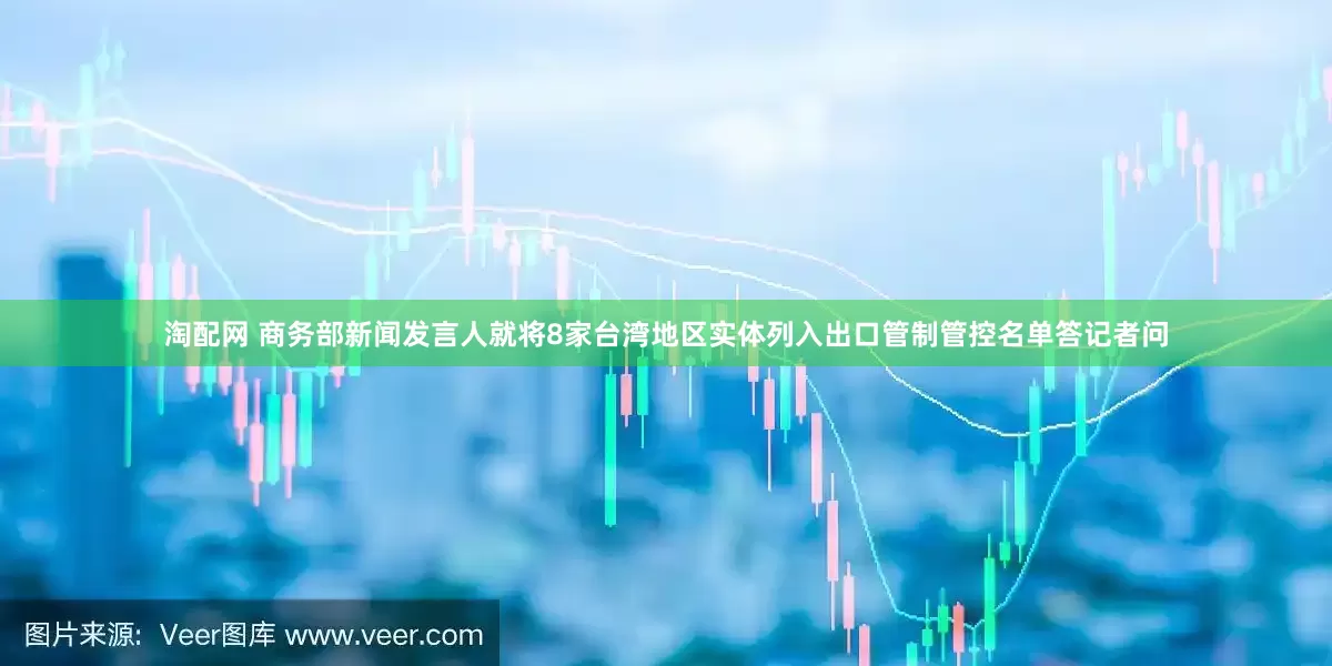 淘配网 商务部新闻发言人就将8家台湾地区实体列入出口管制管控名单答记者问