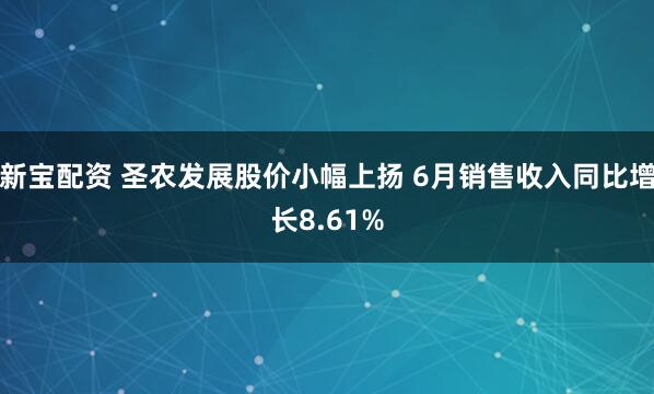 新宝配资 圣农发展股价小幅上扬 6月销售收入同比增长8.61%