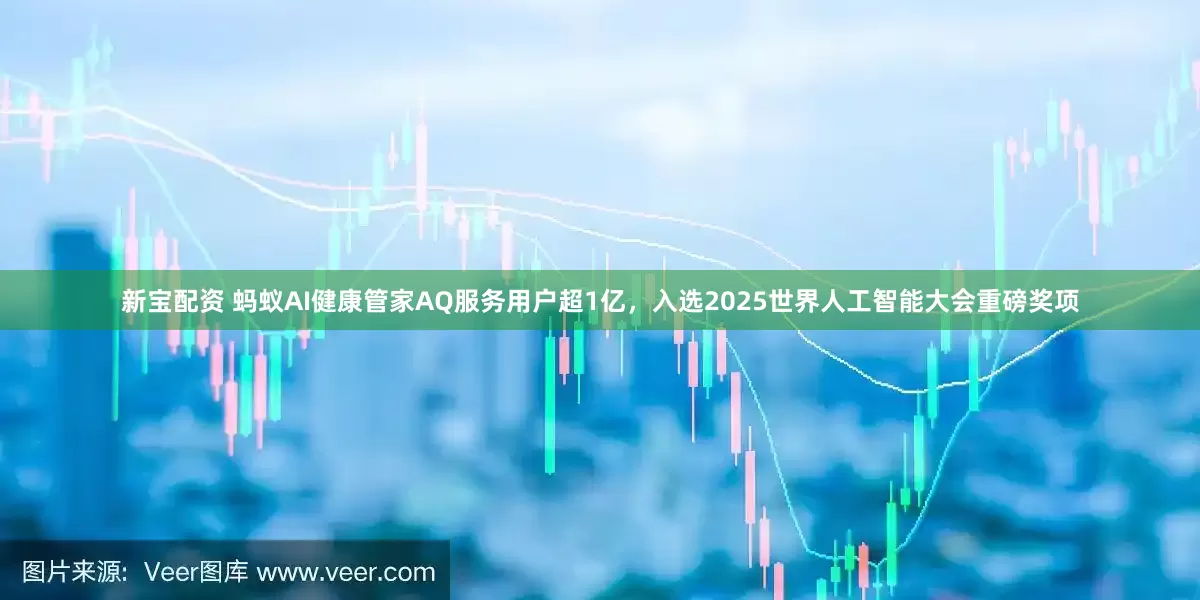 新宝配资 蚂蚁AI健康管家AQ服务用户超1亿，入选2025世界人工智能大会重磅奖项
