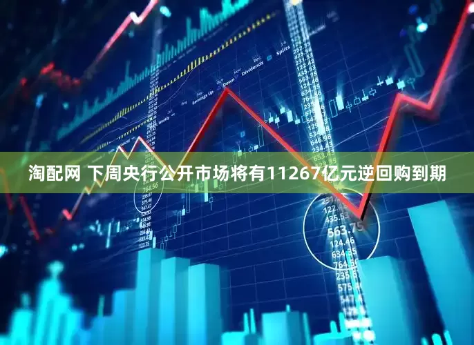 淘配网 下周央行公开市场将有11267亿元逆回购到期