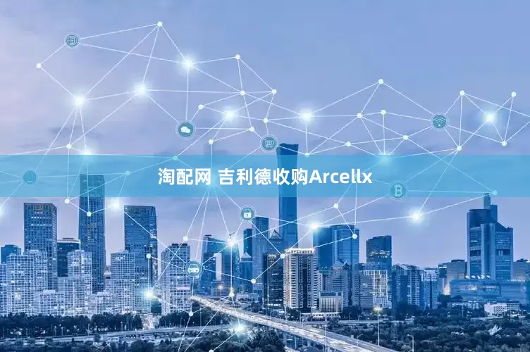 淘配网 吉利德收购Arcellx