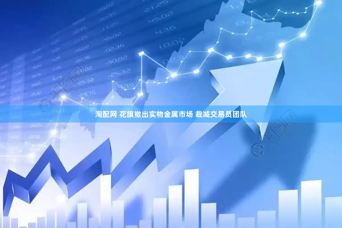 淘配网 花旗撤出实物金属市场 裁减交易员团队