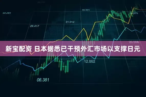 新宝配资 日本据悉已干预外汇市场以支撑日元